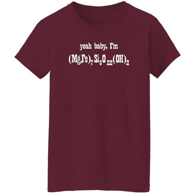 Yeah Baby I'm (Mg,Fe)7 Si8 O22 (Oh)2 Shirt Letsbringittothemax Yeah Baby I'm (Mg,Fe)7 Si8 O22 (Oh)2 Shirt Letsbringittothemax
