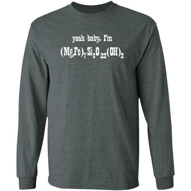 Yeah Baby I'm (Mg,Fe)7 Si8 O22 (Oh)2 Shirt Letsbringittothemax Yeah Baby I'm (Mg,Fe)7 Si8 O22 (Oh)2 Shirt Letsbringittothemax