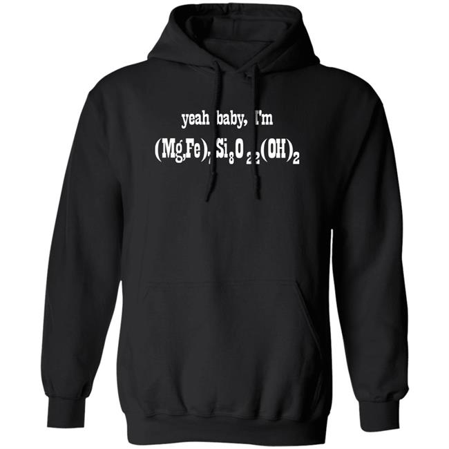 Yeah Baby I'm (Mg,Fe)7 Si8 O22 (Oh)2 Shirt Letsbringittothemax Yeah Baby I'm (Mg,Fe)7 Si8 O22 (Oh)2 Shirt Letsbringittothemax