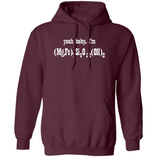 Yeah Baby I'm (Mg,Fe)7 Si8 O22 (Oh)2 Shirt Letsbringittothemax Yeah Baby I'm (Mg,Fe)7 Si8 O22 (Oh)2 Shirt Letsbringittothemax
