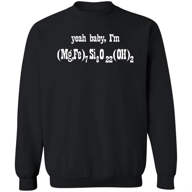 Yeah Baby I'm (Mg,Fe)7 Si8 O22 (Oh)2 Shirt Letsbringittothemax Yeah Baby I'm (Mg,Fe)7 Si8 O22 (Oh)2 Shirt Letsbringittothemax