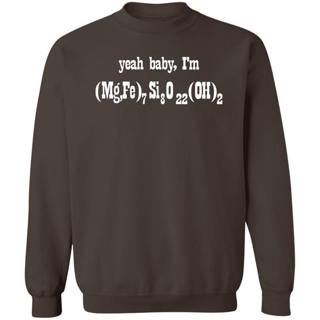 Yeah Baby I'm (Mg,Fe)7 Si8 O22 (Oh)2 Shirt Letsbringittothemax Yeah Baby I'm (Mg,Fe)7 Si8 O22 (Oh)2 Shirt Letsbringittothemax