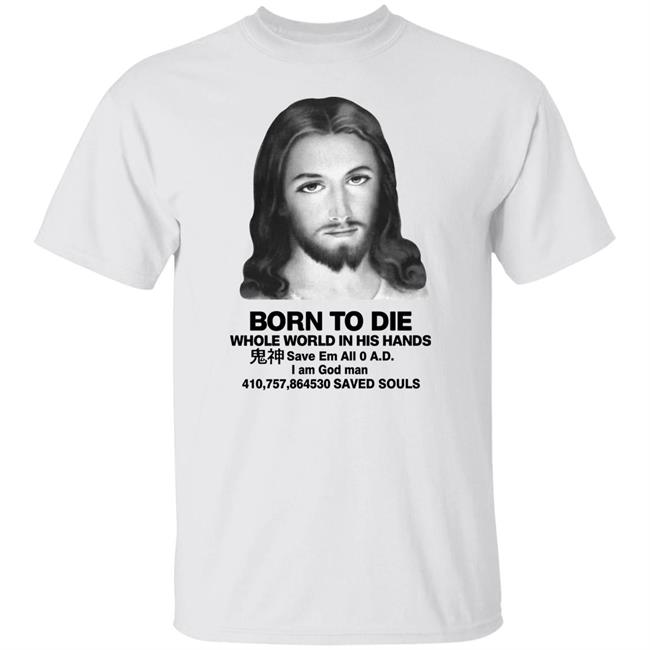 Shirts That Go Hard Born To Die Whole World In His Hands Shirt Good Shirts Store