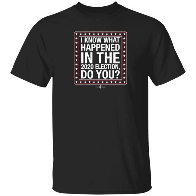 Faithnfreedoms Merch I Know What Happened In The 2020 Election Do You Shirt Longfellowdeeds