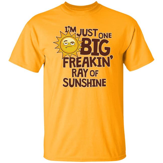I'm Just One Big Freakin' Ray Of Sunshine Shirt Pissofloor