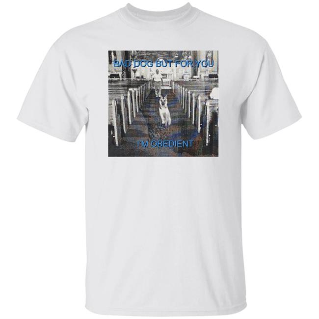 Henrystore Bad Dog But For You I'm Obedient Shirt Henryjawnson Trick Alex G