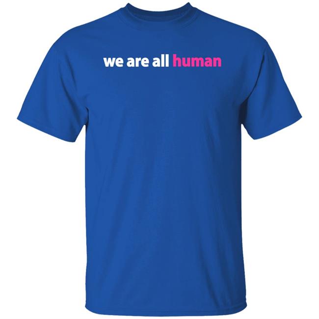 We Are All Human Shirt Happy Lola Rita We Are All Human Shirt Happy Lola Rita