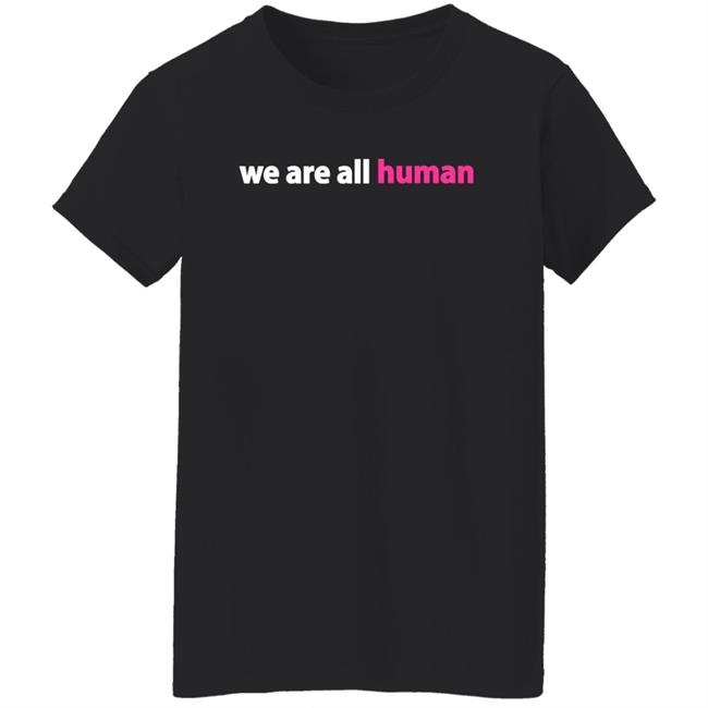 We Are All Human Shirt Happy Lola Rita We Are All Human Shirt Happy Lola Rita