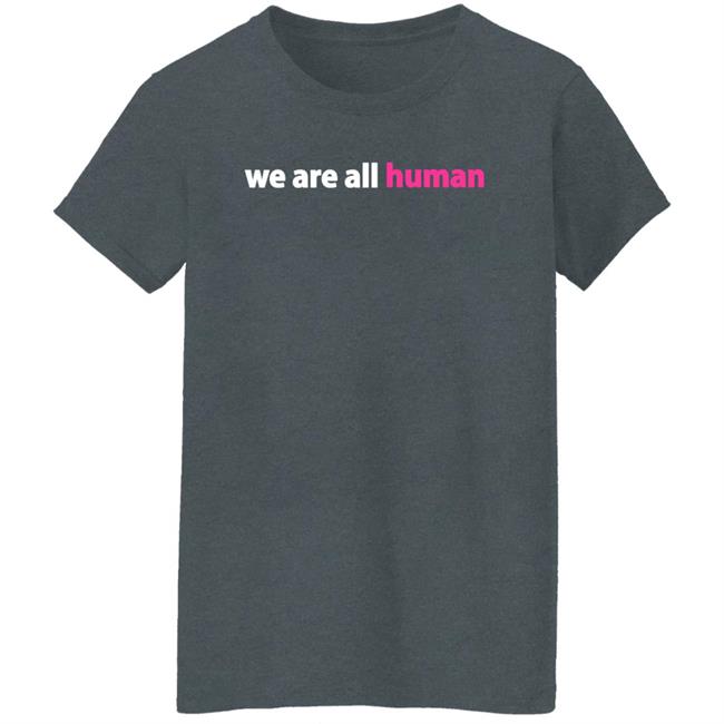 We Are All Human Shirt Happy Lola Rita We Are All Human Shirt Happy Lola Rita