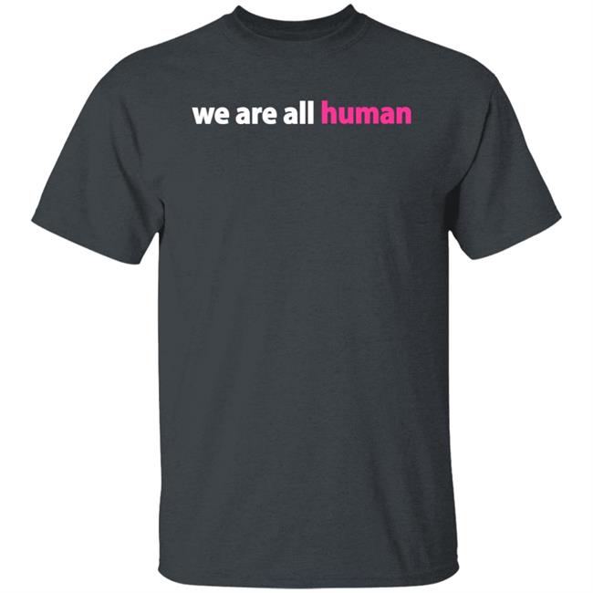 We Are All Human Shirt Happy Lola Rita We Are All Human Shirt Happy Lola Rita