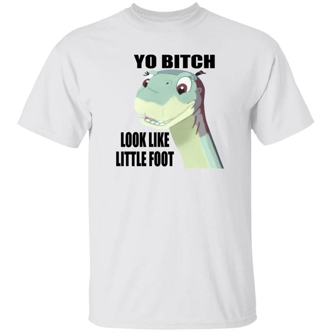 Yo Bitch Look Like Little Foot Shirt Shirts That Go Hard Yo Bitch Look Like Little Foot Shirt Shirts That Go Hard