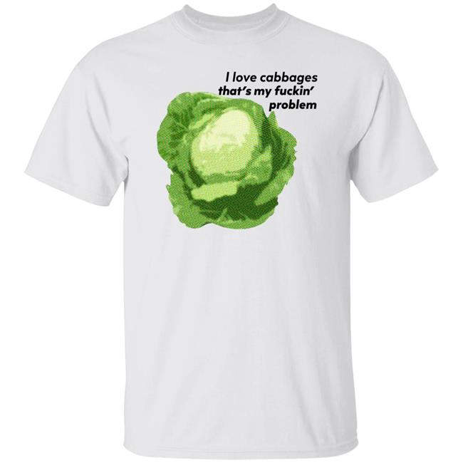 Shirts That Go Hard I Love Cabbages That's My Fuckin' Problem Shirt Good Shirts Merch