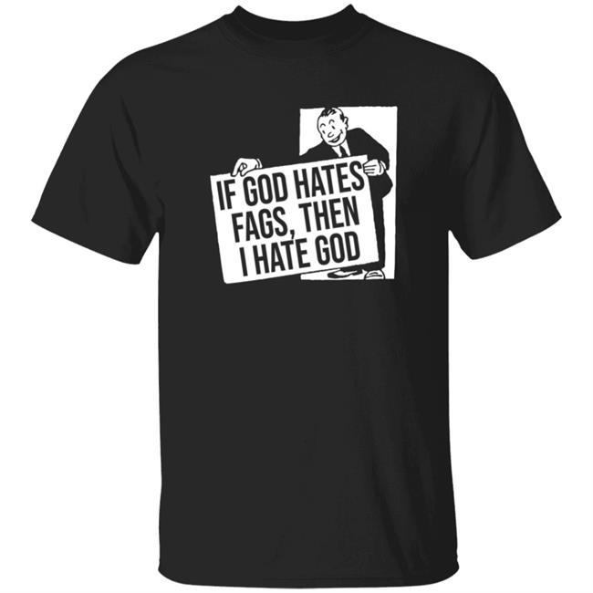 Existaint If God Hates Fags Then I Hate God Shirt No Gods No Masters Merch