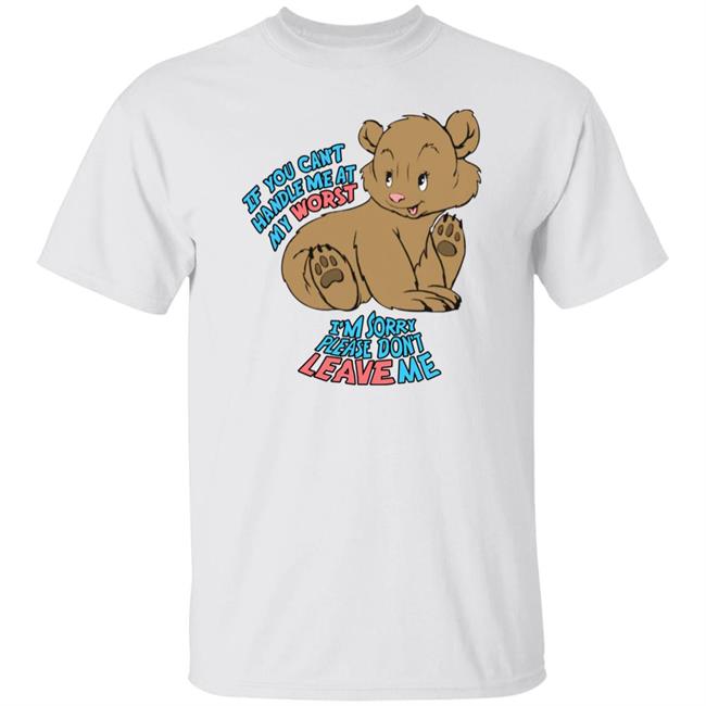 If You Can't Handle Me At My Worst I'm Sorry Please Don't Leave Me Shirt Good Shirts Merch