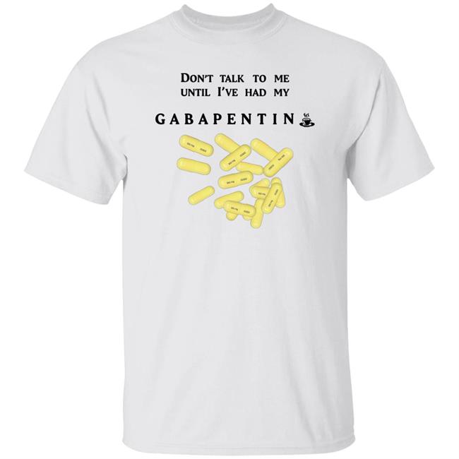 Shirts That Go Hard Don't Talk To Me Until I've Had My Gabapentin Shirt Shirtsthatgohard Store