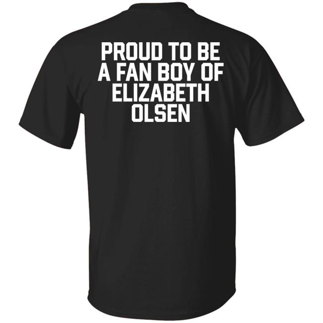 Proud To Be A Fan Boy Of Elizabeth Olsen Shirt Hannaeeliz