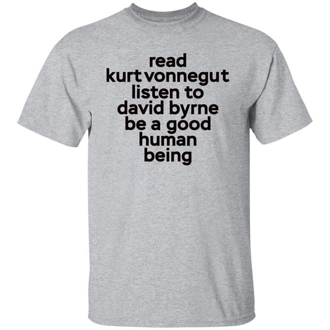 Read Kurt Vonnegut Listen To David Byrne Be A Good Human Being Shirt Mitdasein
