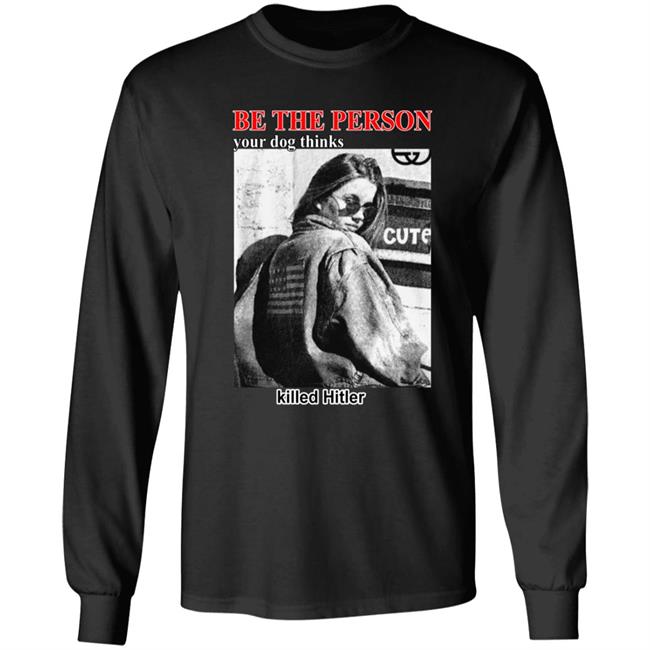 Thegoodshirts Merch Shirts That Go Hard Be The Person Your Dog Thinks Killed Hitler Shirt