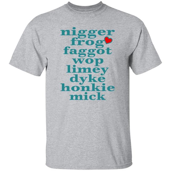 Nigger Frog Faggot Wop Limey Dyke Honkie Mick Shirt Bigzeebear