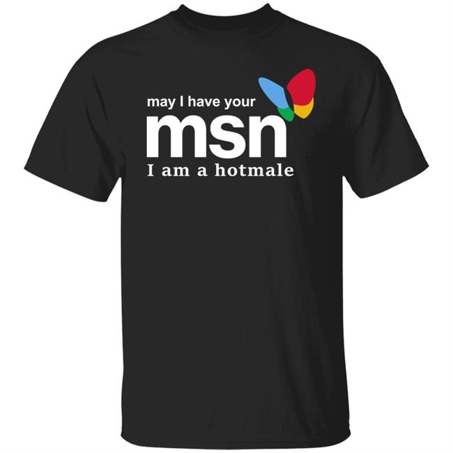 May I Have Your Msn I Am A Hotmale Shirt Shirts That Go Hard Merch