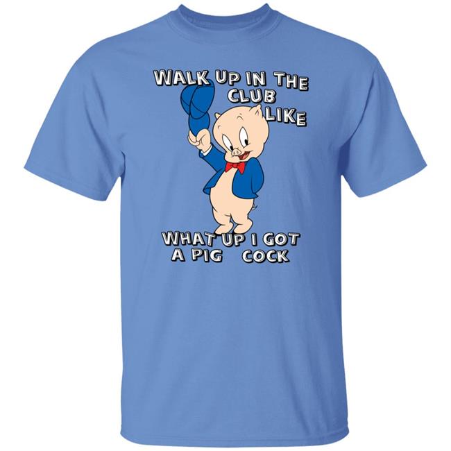 Walk Up In The Club Like What Up I Got A Pig Cock Shirt Shirtsthatgohard Store