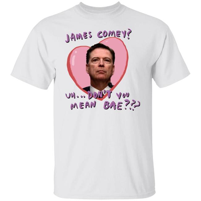 Bransonreese James Comey Uh Don't You Mean Bae Shirt