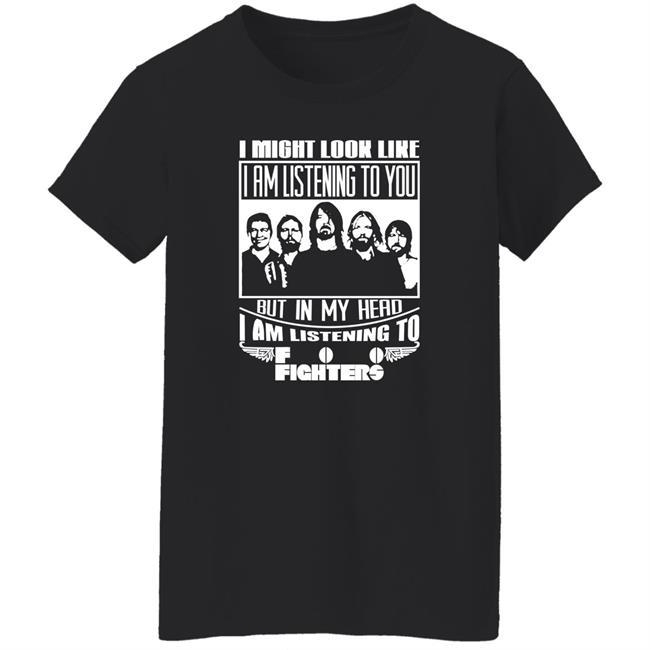 I Might Look Like I Am Listening To Foo Fighters Shirt Dave Grohl