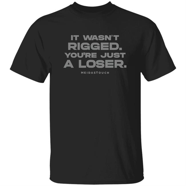 It Wasn't Rigged You're Just A Loser ShirtStore.Meidastouch It Wasn't Rigged You're Just A Loser Shirt Hoodie Sweatshirt