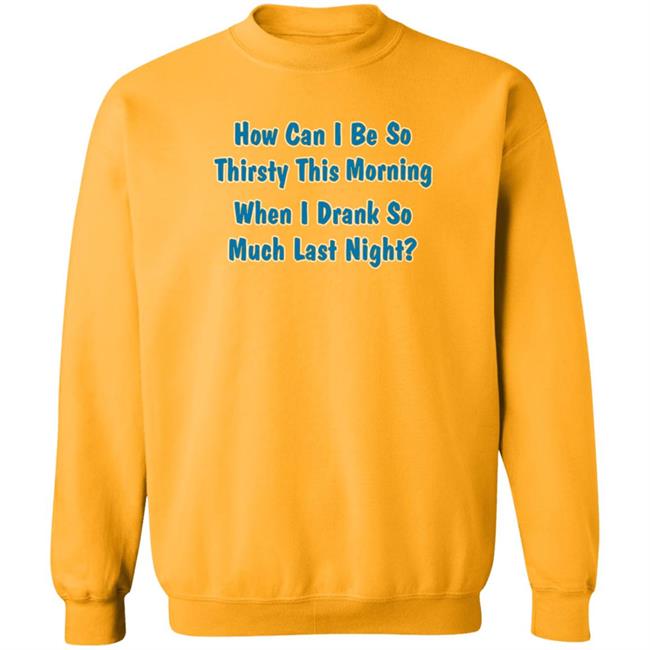 How Can I Be So Thirsty This Morning When I Drank So Much Last Night Shirt Khalid Thegreatkhalid