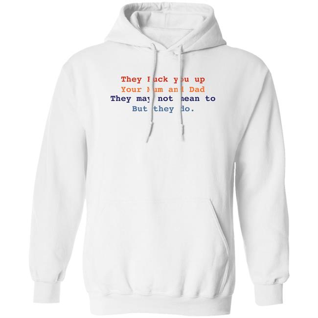 They Fuck You Up Your Mum And Dad They May Not Mean To But They Do Shirt Bláthnaid Mcelduff