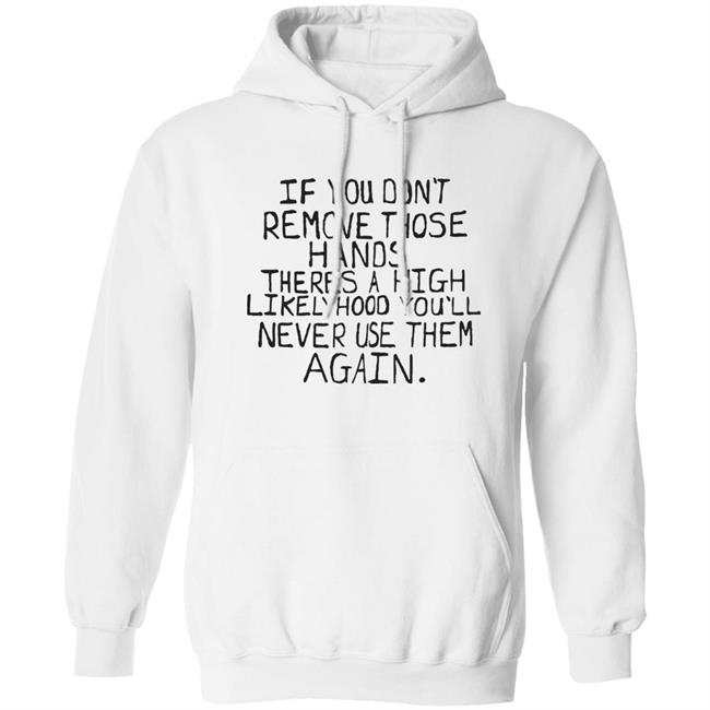 If You Don't Remove Those Hands There A High Likelyhood You'll Never Use Them Again Shirt Capitalofficial Max Balegde Mbe