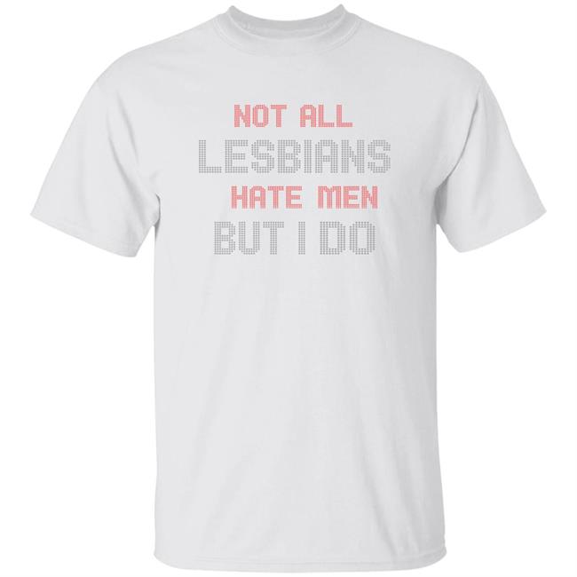 Not All Lesbians Hate Men But I Do Shirt Sarah Schauer Not All Lesbians Hate Men But I Do Shirt Hoodie Sweatshirt