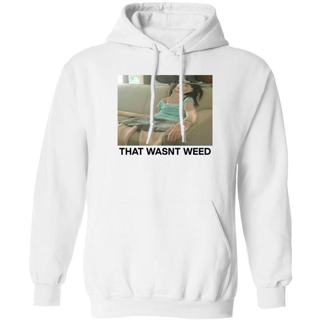 That Wasnt Weed Shirt Shirts That Go Hard Store