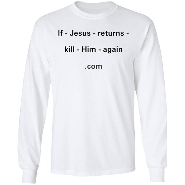 If Jesus Returns Kill Him Again Shirt Shirts With Threatening Auras