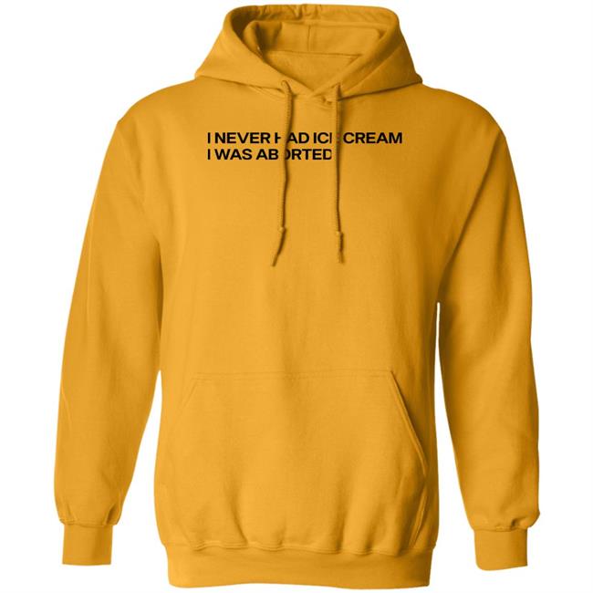 I Never Had Ice Cream I Was Aborted Shirt Shirts That Go Hard