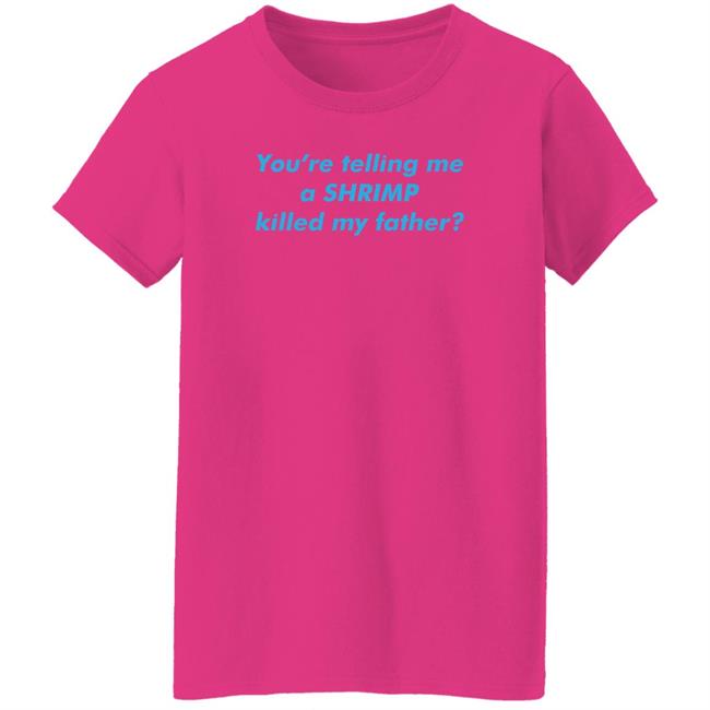 Thegoodshirts Merch Shirts That Go Hard You’Re Telling Me A Shrimp Killed My Father Shirt