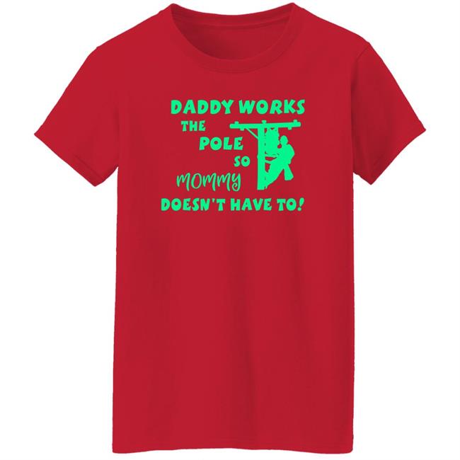 Shirts With Threatening Auras Daddy Works The Pole So Mommy Doesn't Have To Shirt