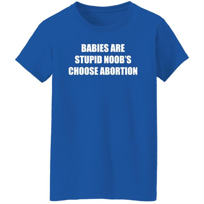 Babies Are Stupid Noob’s Choose Abortion Shirt Shirts Shirt Threatening Auras