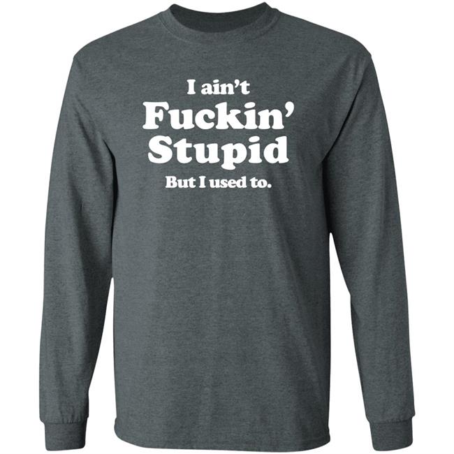 Shirts That Go Hard Merch I Ain't Fuckin' Stupid But I Used To Shirt
