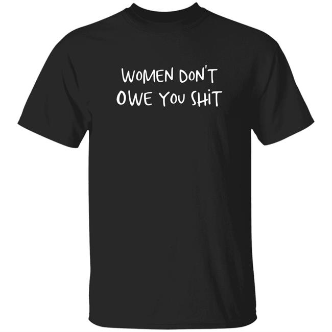 Women Don't Owe You Shit Shirt Chnge Merch Women Don't Owe You Shit Shirt Hoodie Sweatshirt