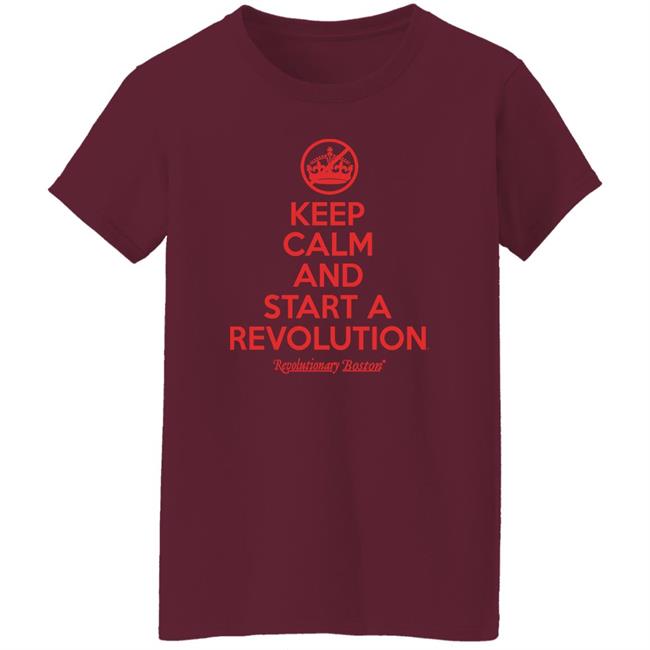 Keep Calm And The Start The Revolution Shirt Revolution Boston The Constitutionalis