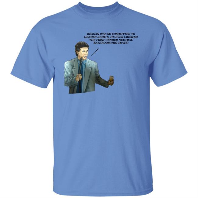 Shirts That Go Hard Reagan Was So Committed To Gender Rights He Even Created The First Gender Neutral Bathroom His Grave Shirt