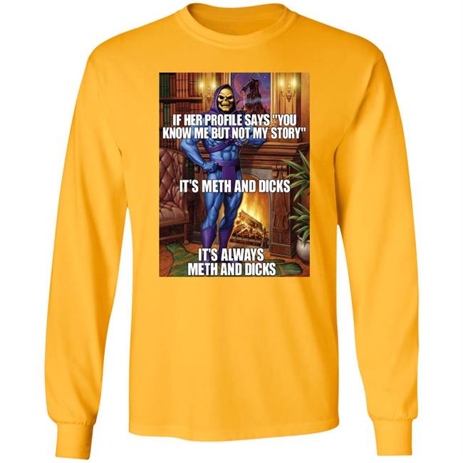 If Her Profile Says You Know Me But Not My Story It's Meth And Dicks Shirt Shirts That Go Hard