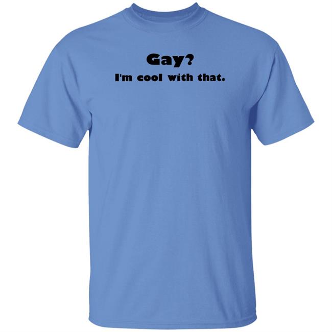 Shirts That Go Hard Gay I'm Cool With That Shirt