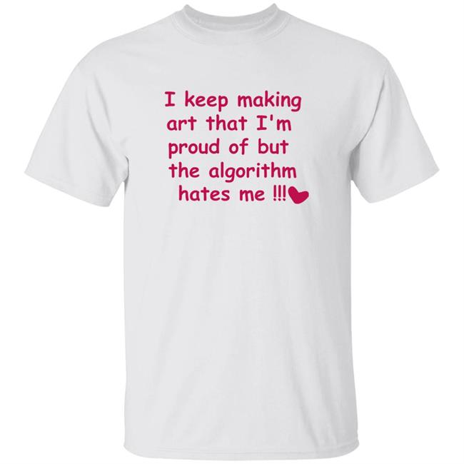 I Keep Making Art That I'm Proud Of But The Algorithm Hates Me Shirt Corriezodori I Keep Making Art That I'm Proud Of But The Algorithm Hates Me Shirt Hoodie Sweatshirt