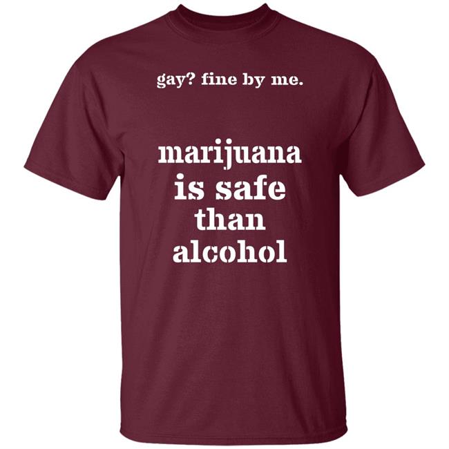 Shirts That Go Hard Fine By Me Marijuana Is Safer Than Alcohol Shirt