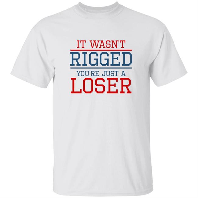 It Wasn't Rigged You're Just A Loser Shirt Resistbay Merch It Wasn't Rigged You're Just A Loser Shirt Hoodie Sweatshirt