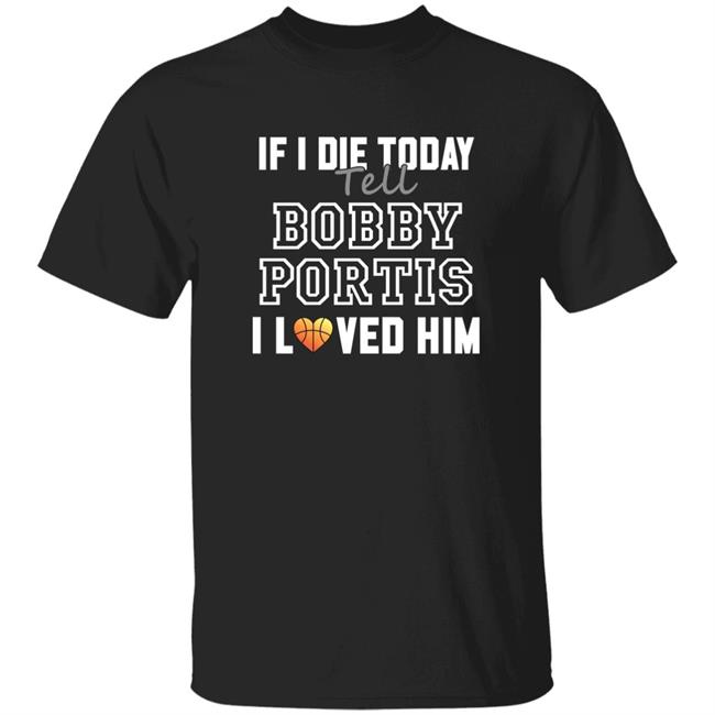If I Die Today Tell Bobby Portis I Love Him Shirt Milwaukee Bucks If I Die Today Tell Bobby Portis I Love Him Shirt Hoodie Sweatshirt