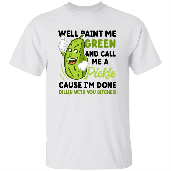 Well Paint Me Green And Call Me A Pickle Shirt Heluvtat Well Paint Me Green And Call Me A Pickle Shirt Hoodie Sweatshirt