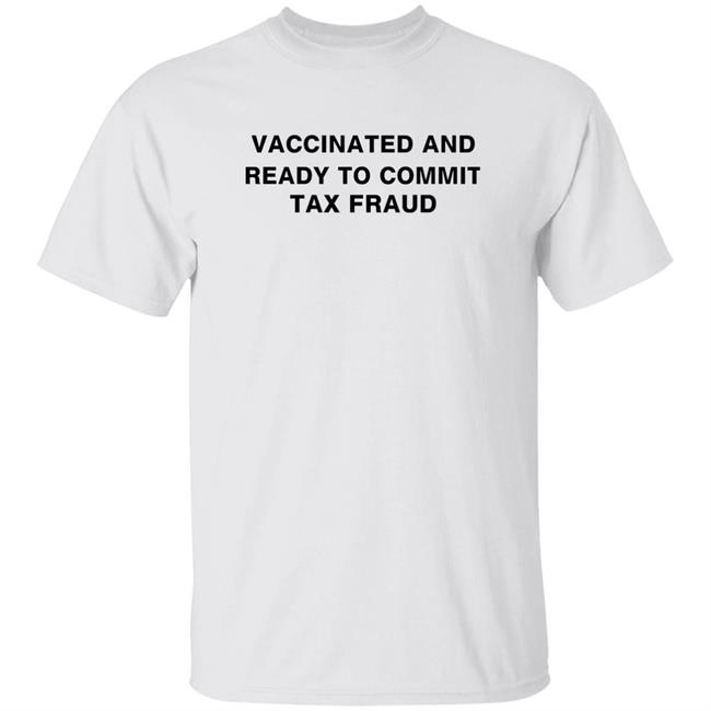 Vaccinated And Ready To Commit Tax Fraud Shirt Brianmfloyd Vaccinated And Ready To Commit Tax Fraud Shirt Hoodie Sweatshirt